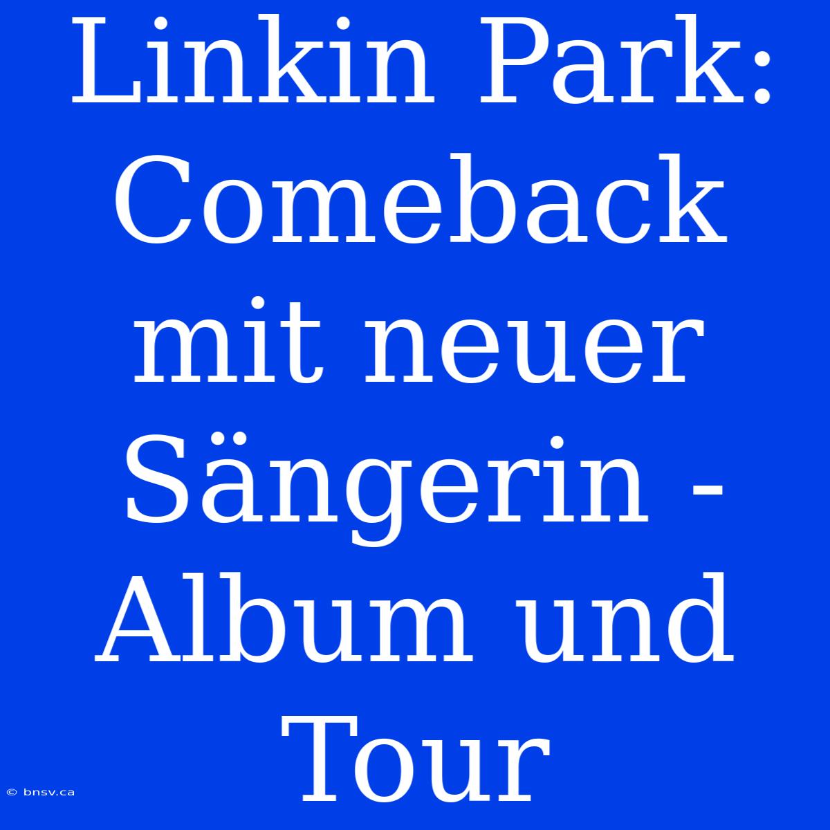 Linkin Park: Comeback Mit Neuer Sängerin - Album Und Tour