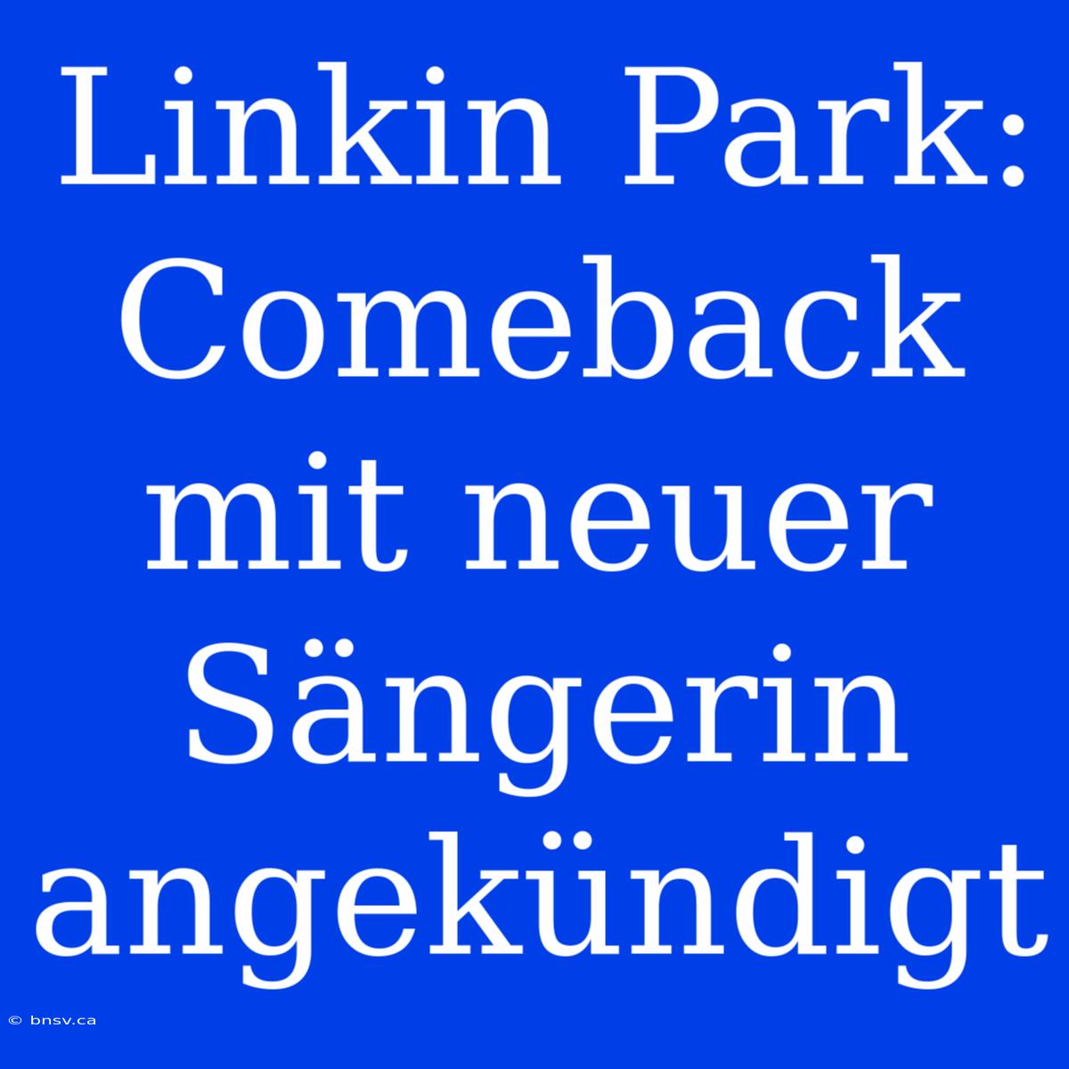 Linkin Park: Comeback Mit Neuer Sängerin Angekündigt