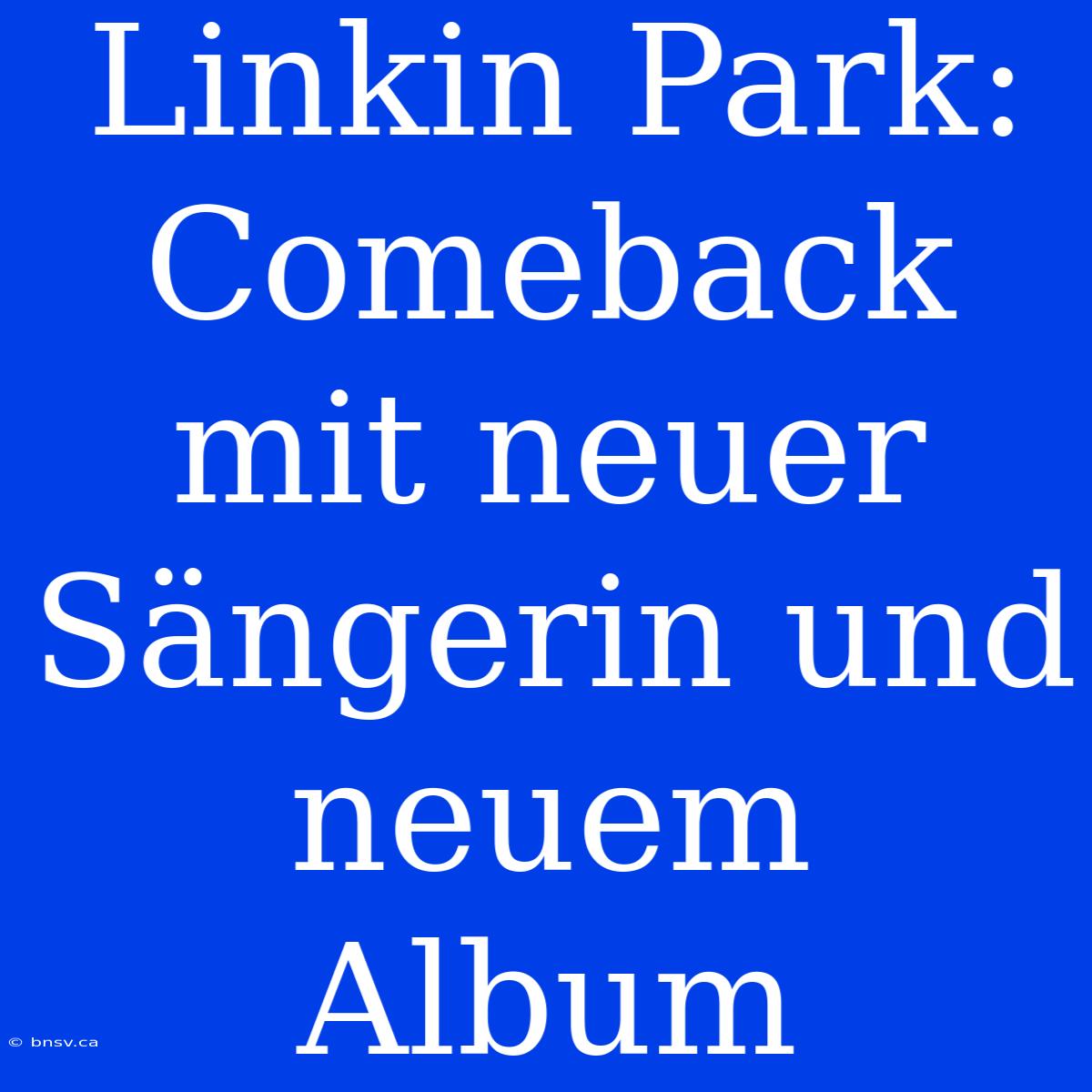 Linkin Park: Comeback Mit Neuer Sängerin Und Neuem Album