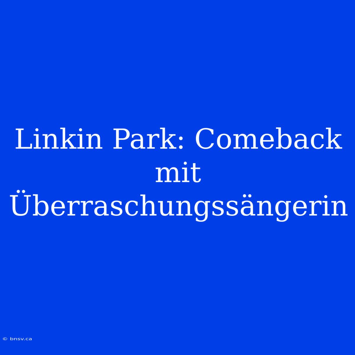 Linkin Park: Comeback Mit Überraschungssängerin