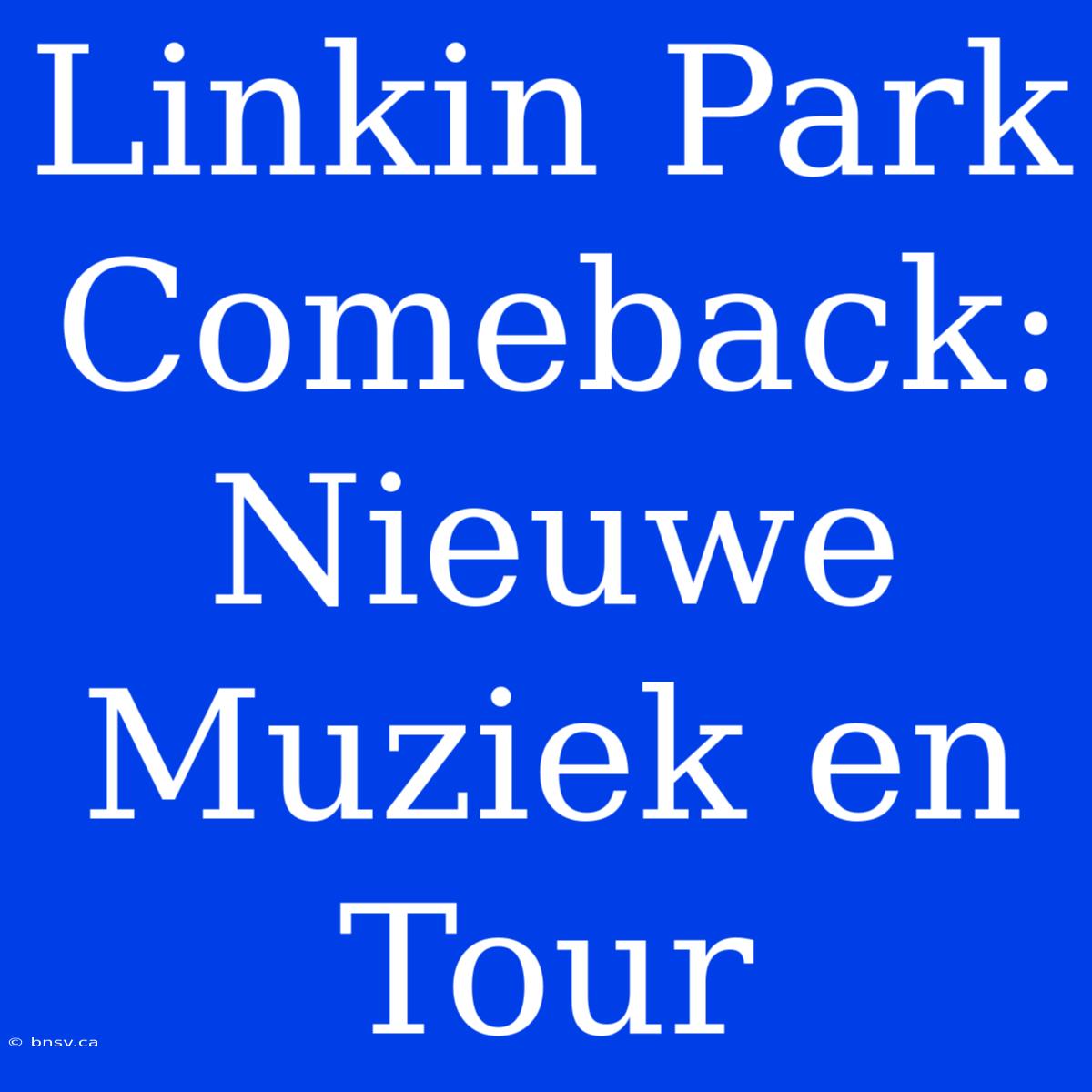 Linkin Park Comeback: Nieuwe Muziek En Tour