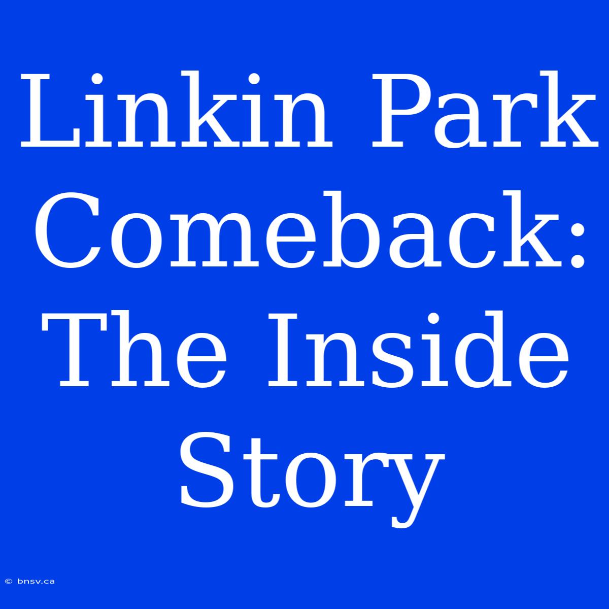 Linkin Park Comeback: The Inside Story