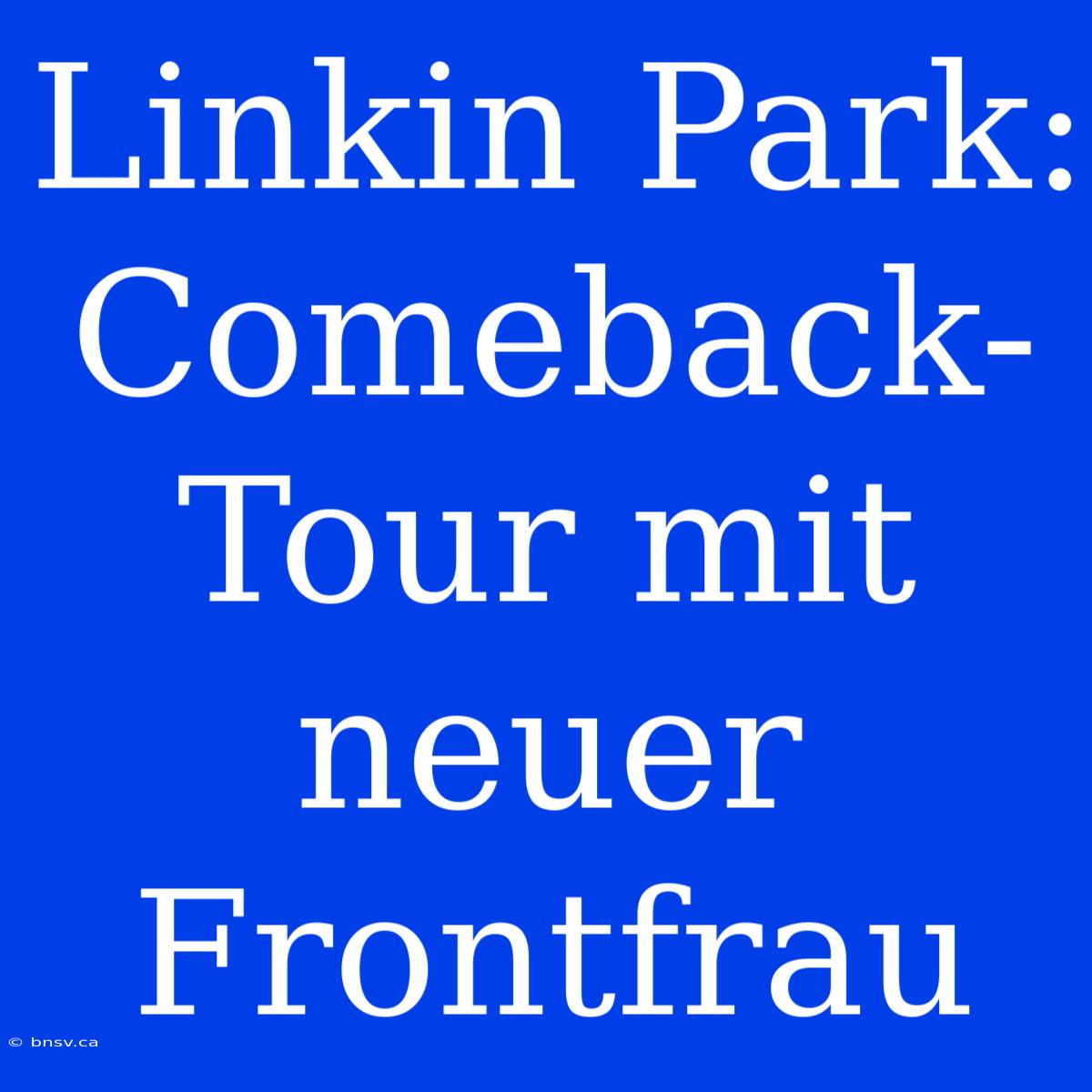 Linkin Park: Comeback-Tour Mit Neuer Frontfrau