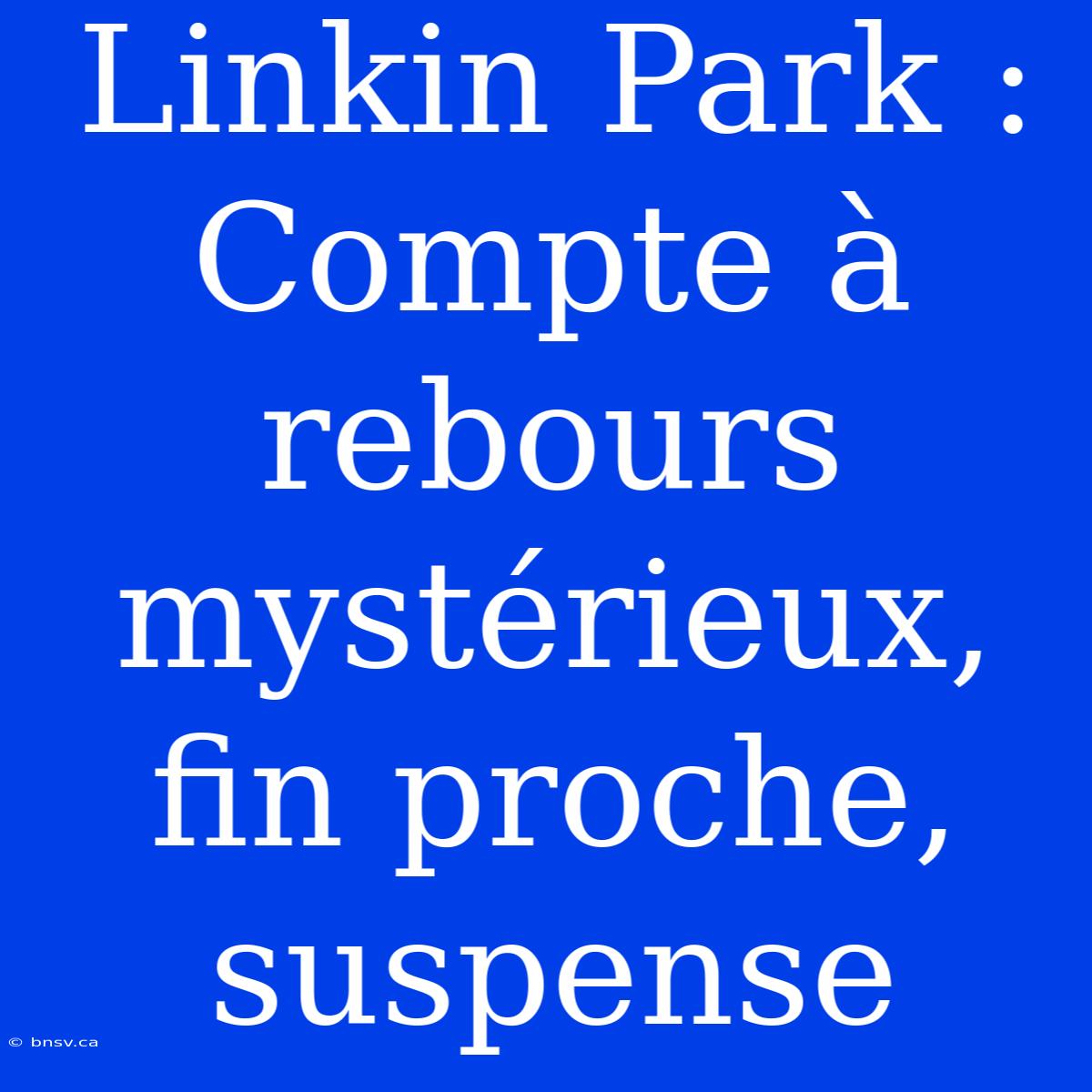 Linkin Park : Compte À Rebours Mystérieux, Fin Proche, Suspense