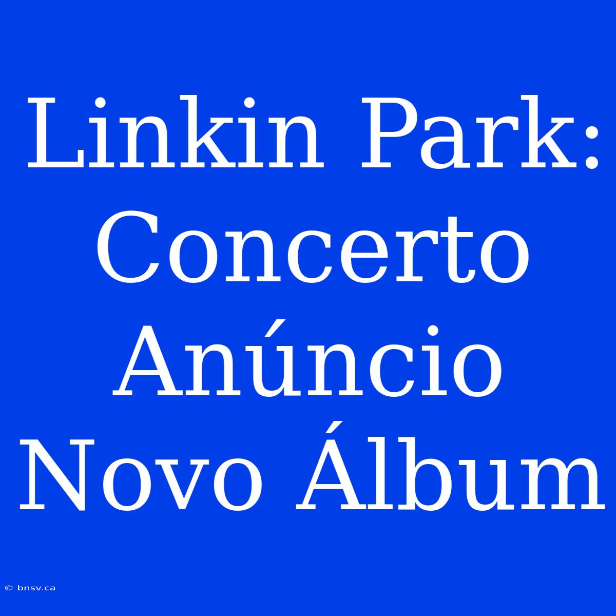 Linkin Park: Concerto Anúncio Novo Álbum