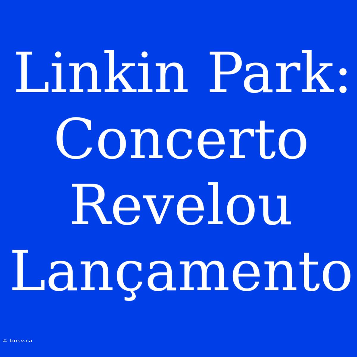 Linkin Park: Concerto Revelou Lançamento