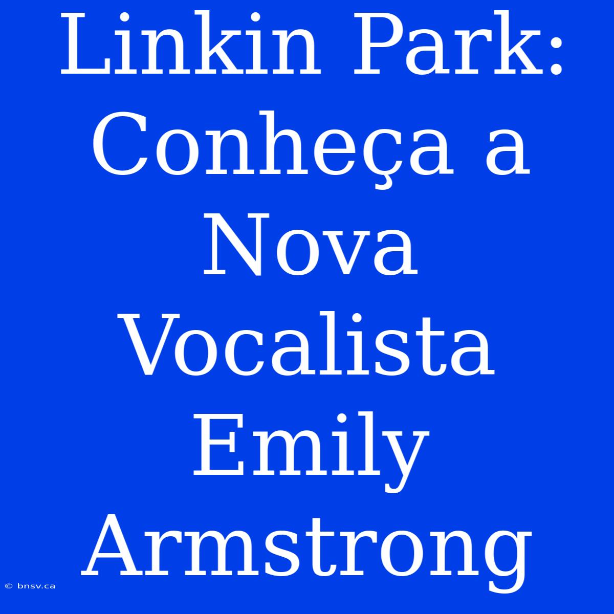 Linkin Park: Conheça A Nova Vocalista Emily Armstrong