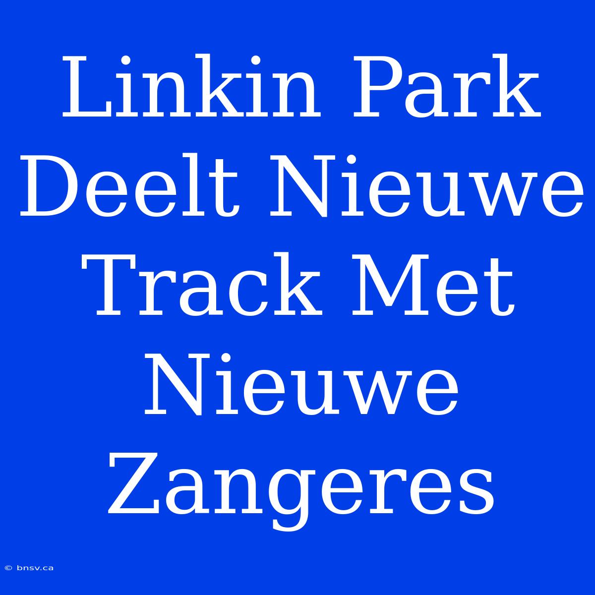 Linkin Park Deelt Nieuwe Track Met Nieuwe Zangeres