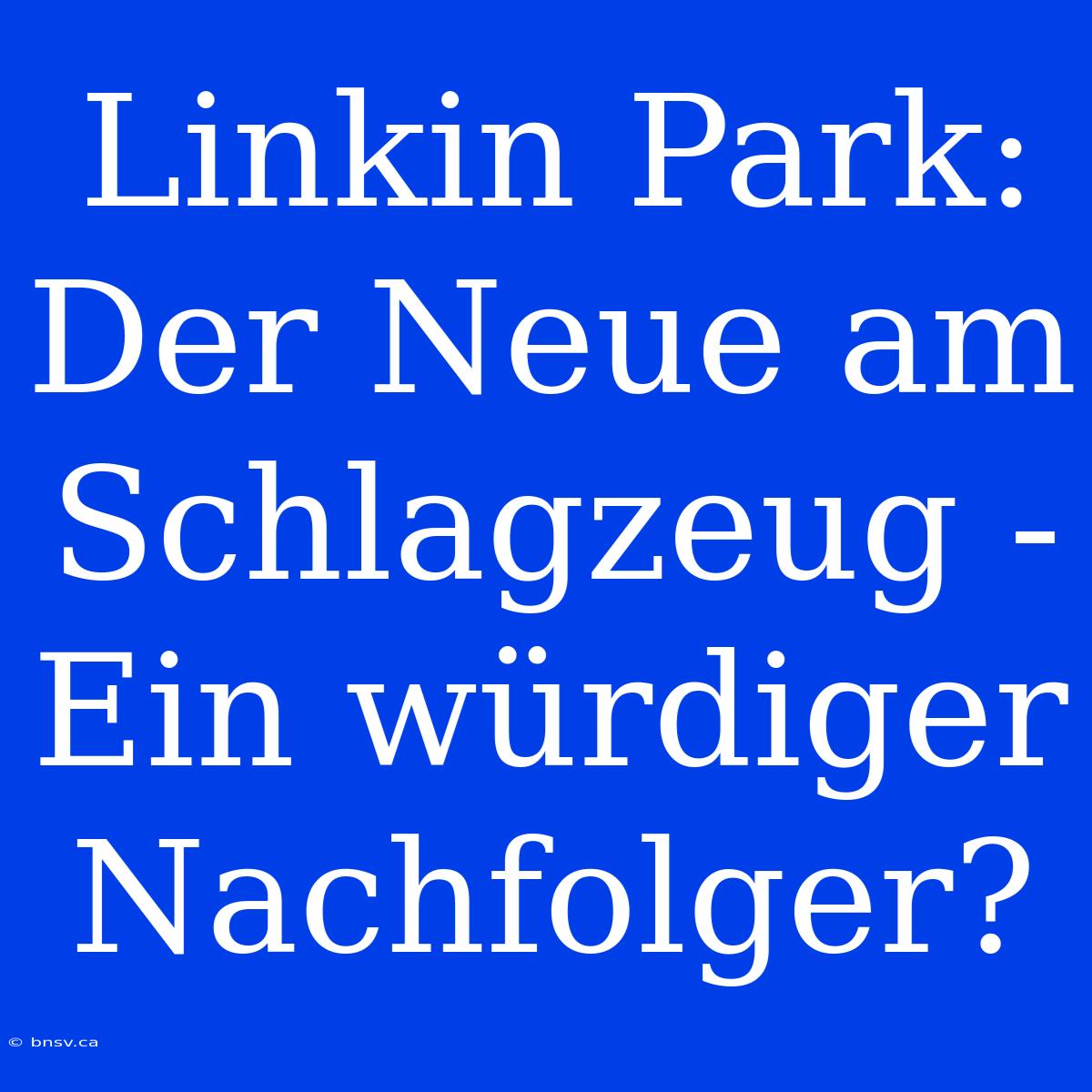 Linkin Park: Der Neue Am Schlagzeug - Ein Würdiger Nachfolger?