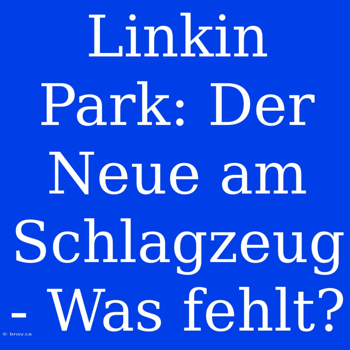 Linkin Park: Der Neue Am Schlagzeug - Was Fehlt?