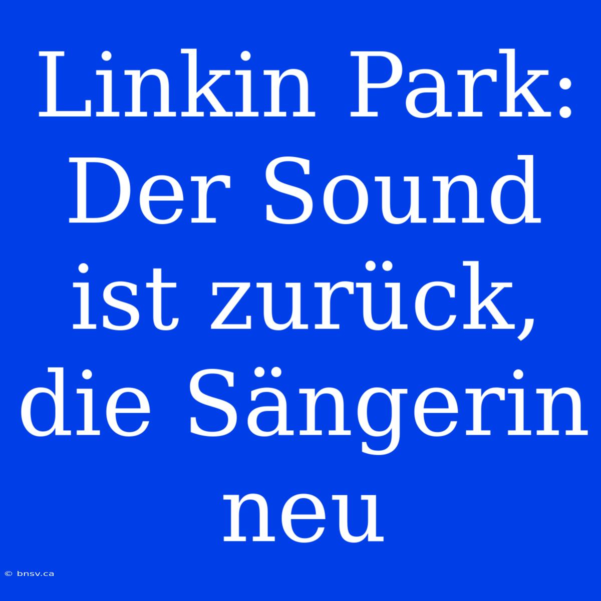 Linkin Park: Der Sound Ist Zurück, Die Sängerin Neu