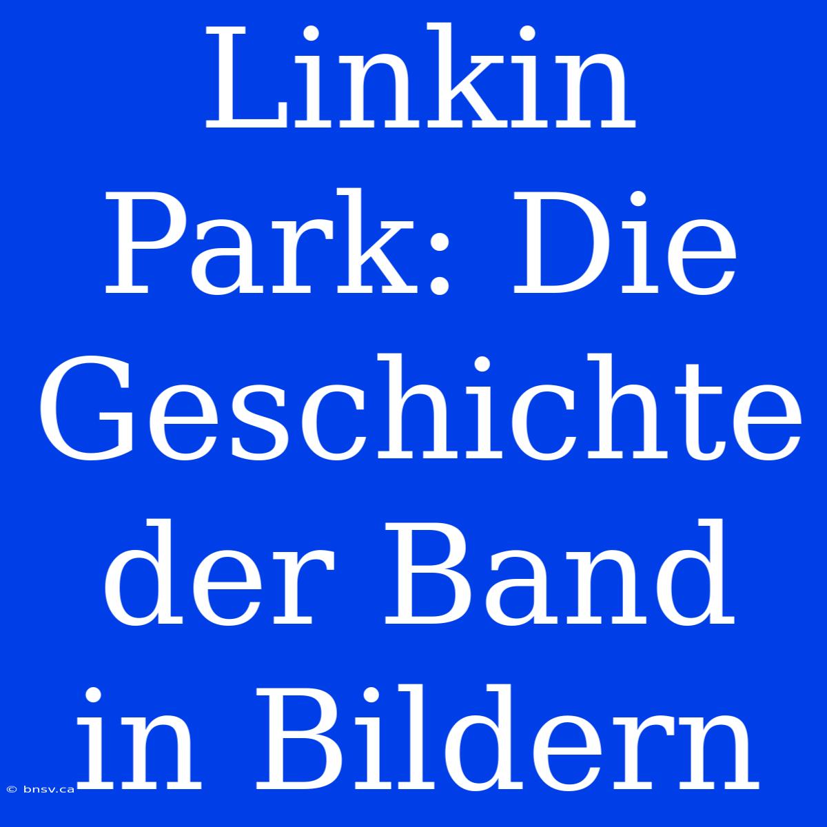 Linkin Park: Die Geschichte Der Band In Bildern