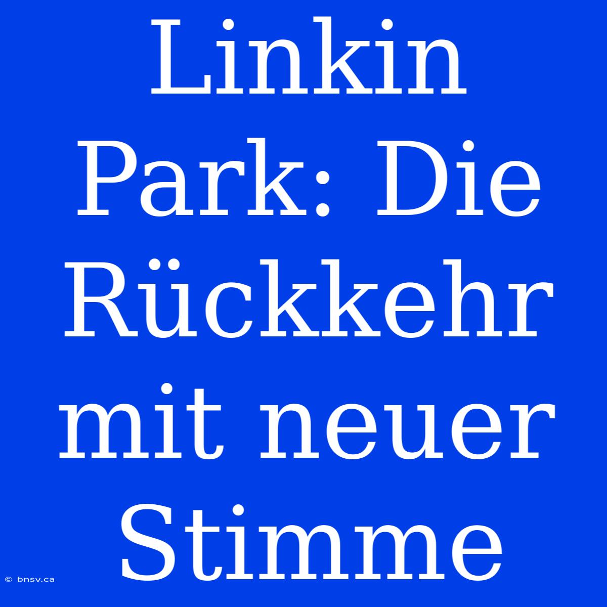 Linkin Park: Die Rückkehr Mit Neuer Stimme