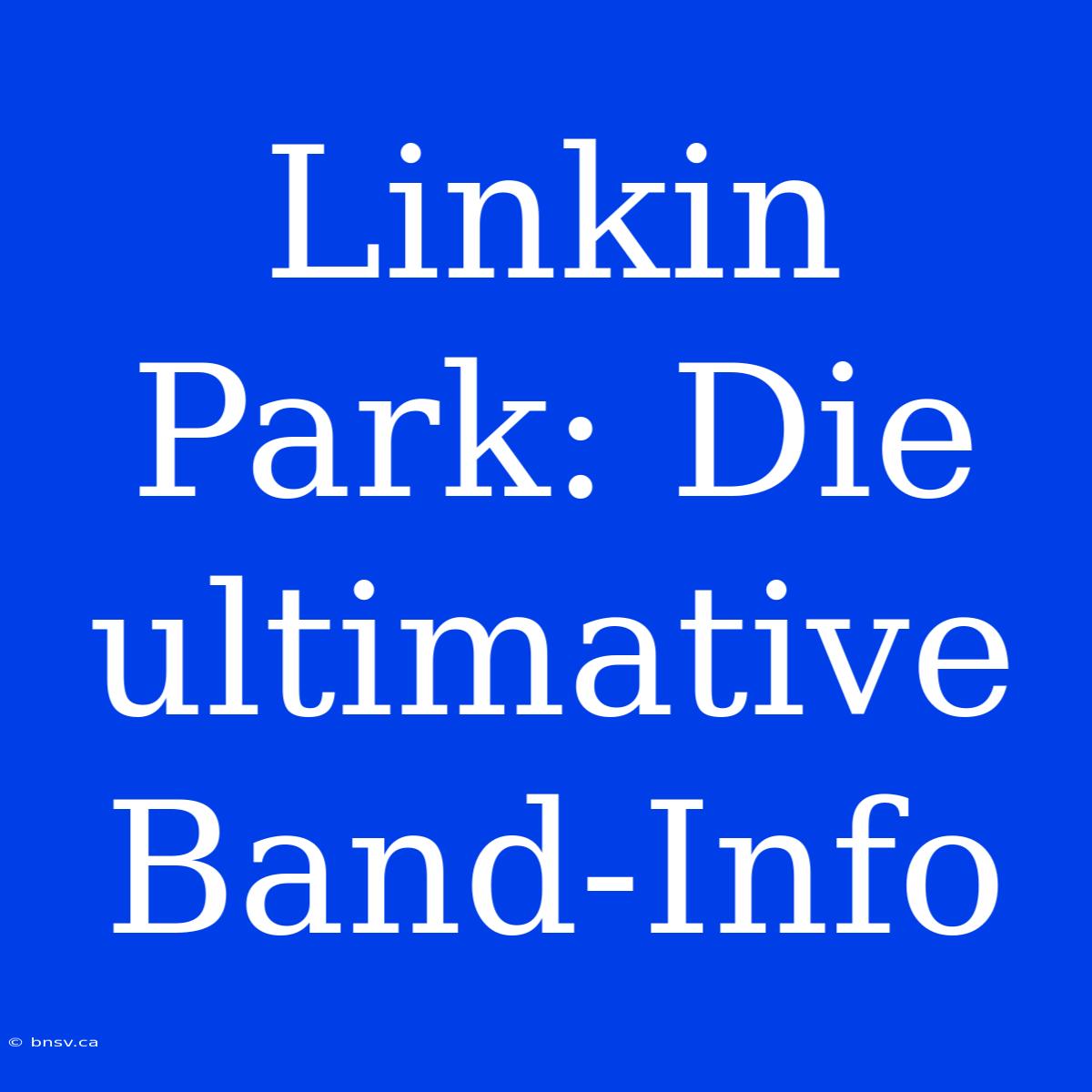 Linkin Park: Die Ultimative Band-Info