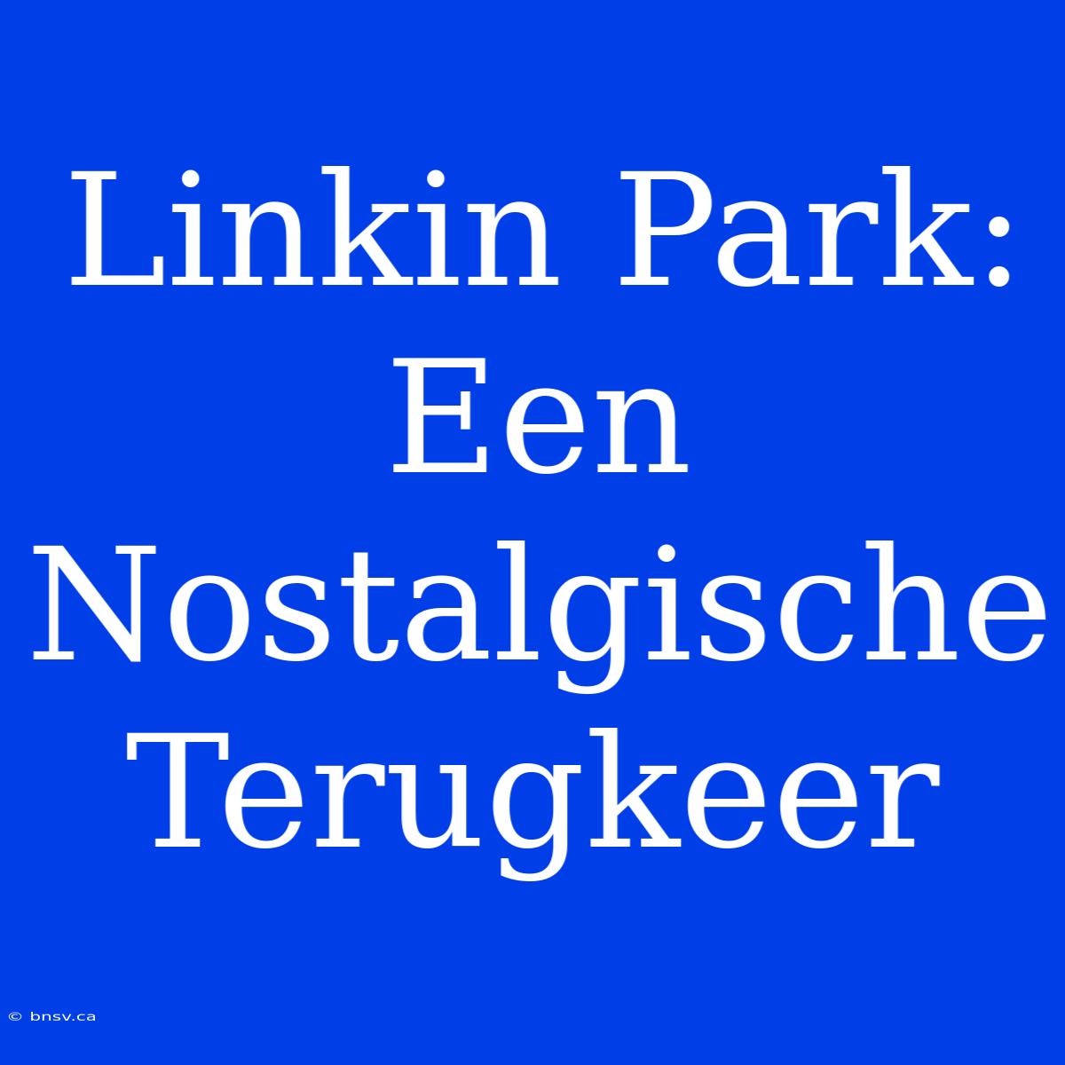 Linkin Park: Een Nostalgische Terugkeer