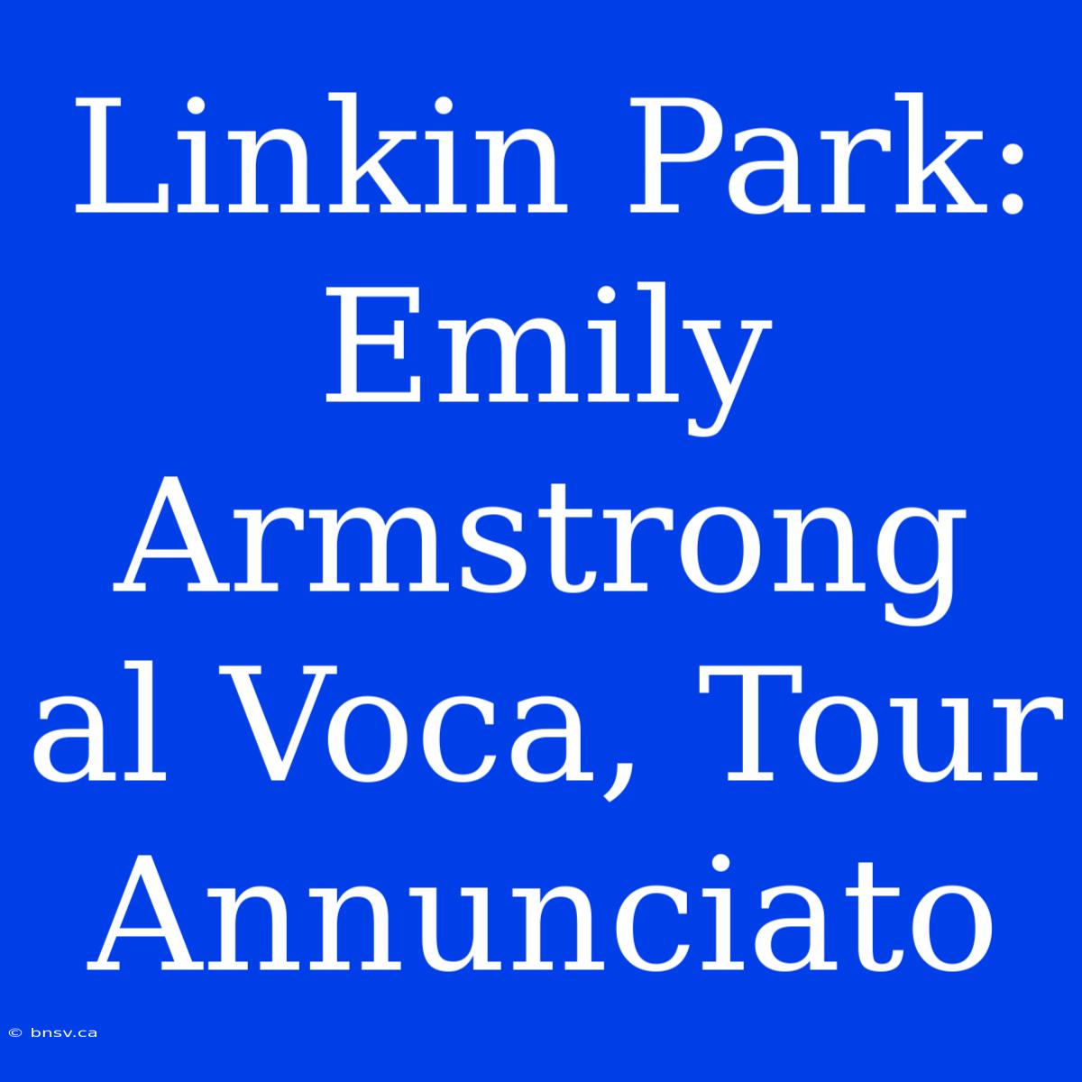 Linkin Park: Emily Armstrong Al Voca, Tour Annunciato