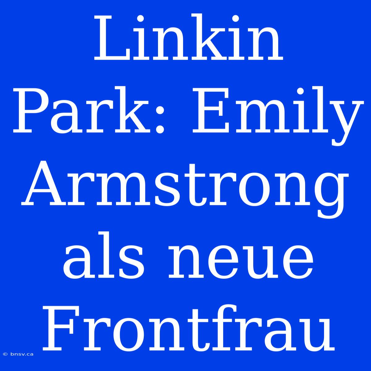 Linkin Park: Emily Armstrong Als Neue Frontfrau