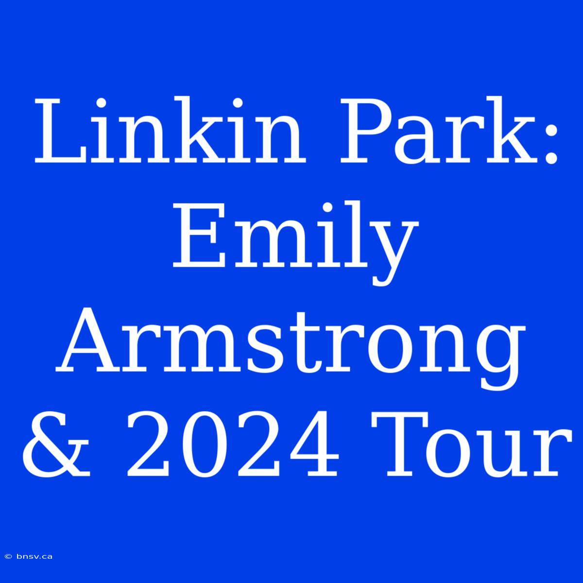 Linkin Park: Emily Armstrong & 2024 Tour