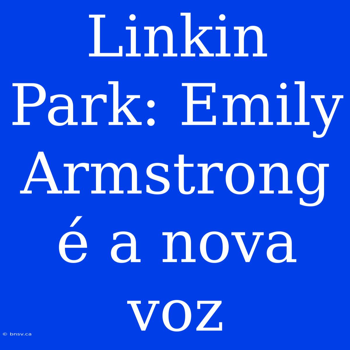 Linkin Park: Emily Armstrong É A Nova Voz