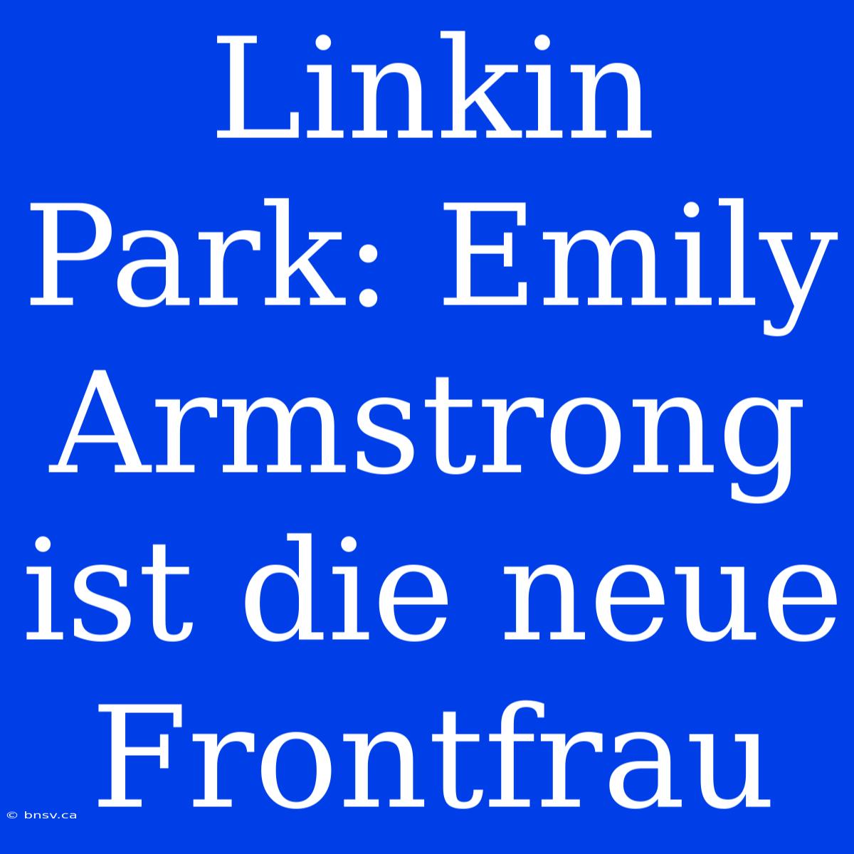 Linkin Park: Emily Armstrong Ist Die Neue Frontfrau