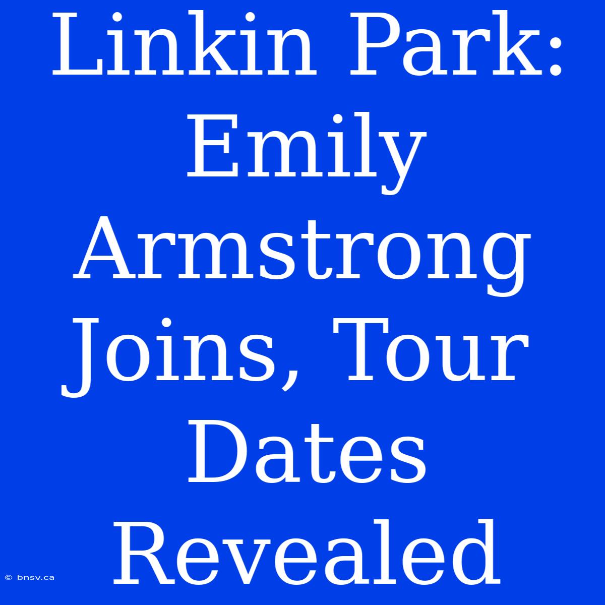 Linkin Park: Emily Armstrong Joins, Tour Dates Revealed