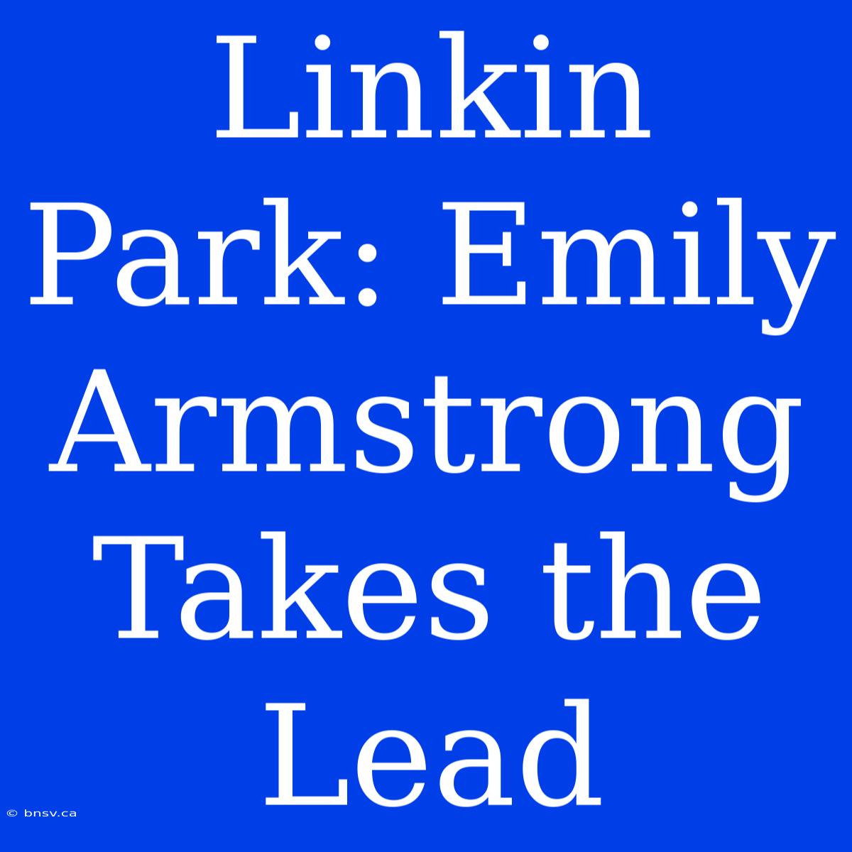 Linkin Park: Emily Armstrong Takes The Lead