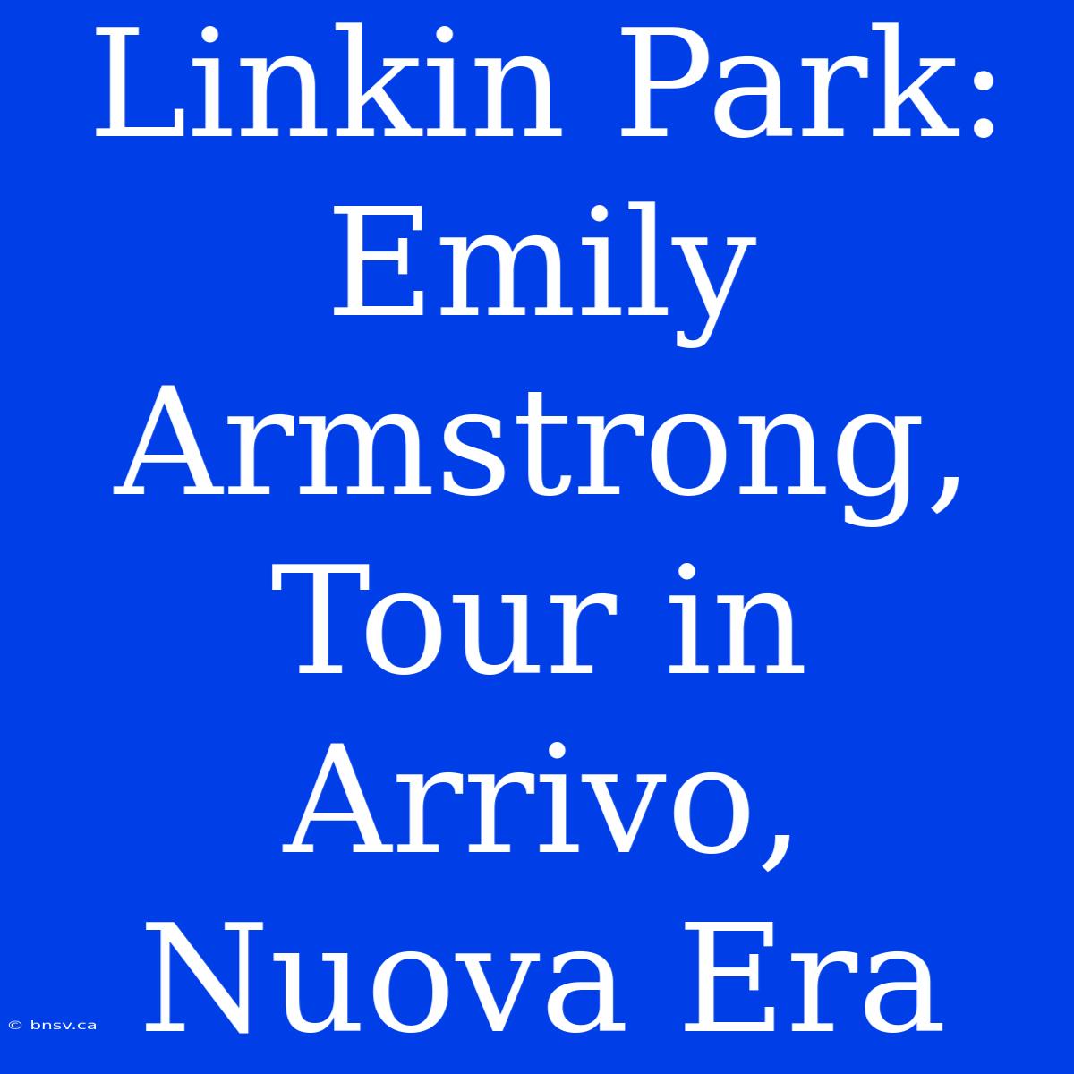 Linkin Park: Emily Armstrong, Tour In Arrivo, Nuova Era