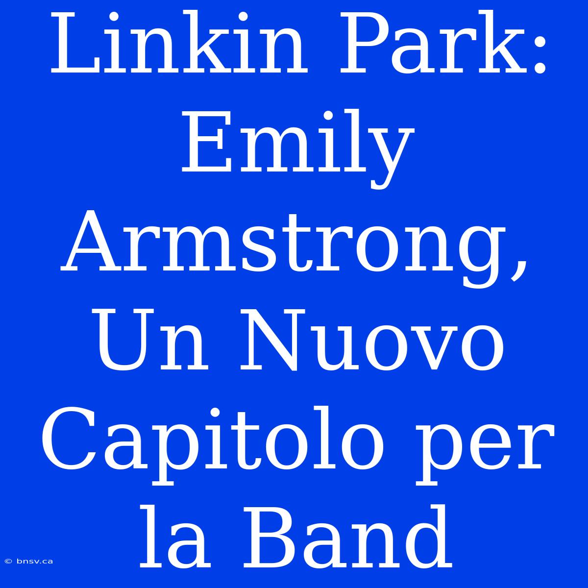 Linkin Park: Emily Armstrong, Un Nuovo Capitolo Per La Band