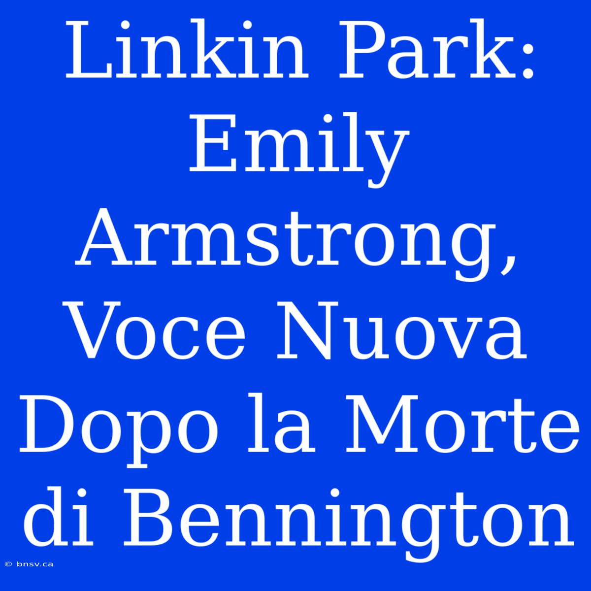 Linkin Park: Emily Armstrong, Voce Nuova Dopo La Morte Di Bennington