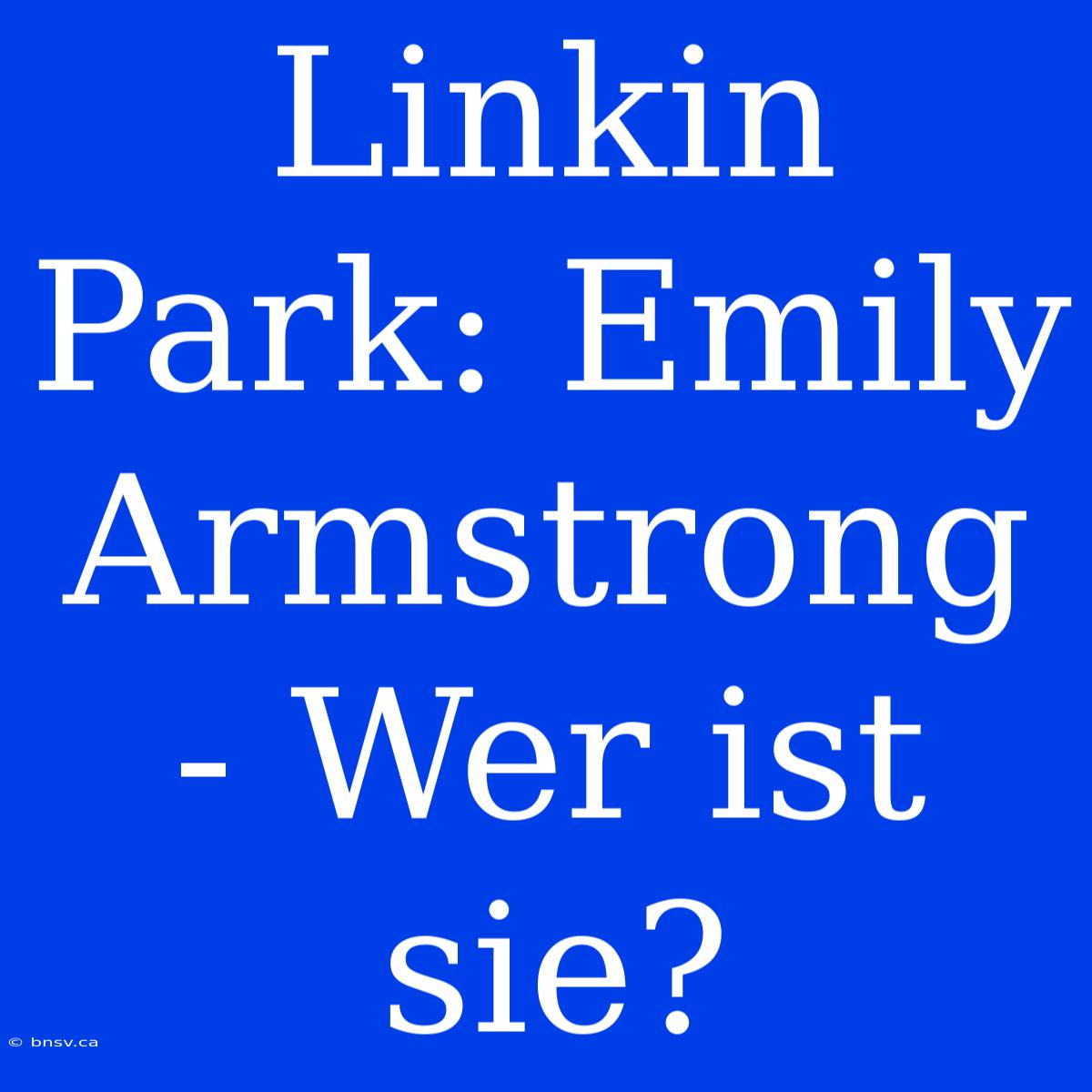 Linkin Park: Emily Armstrong - Wer Ist Sie?