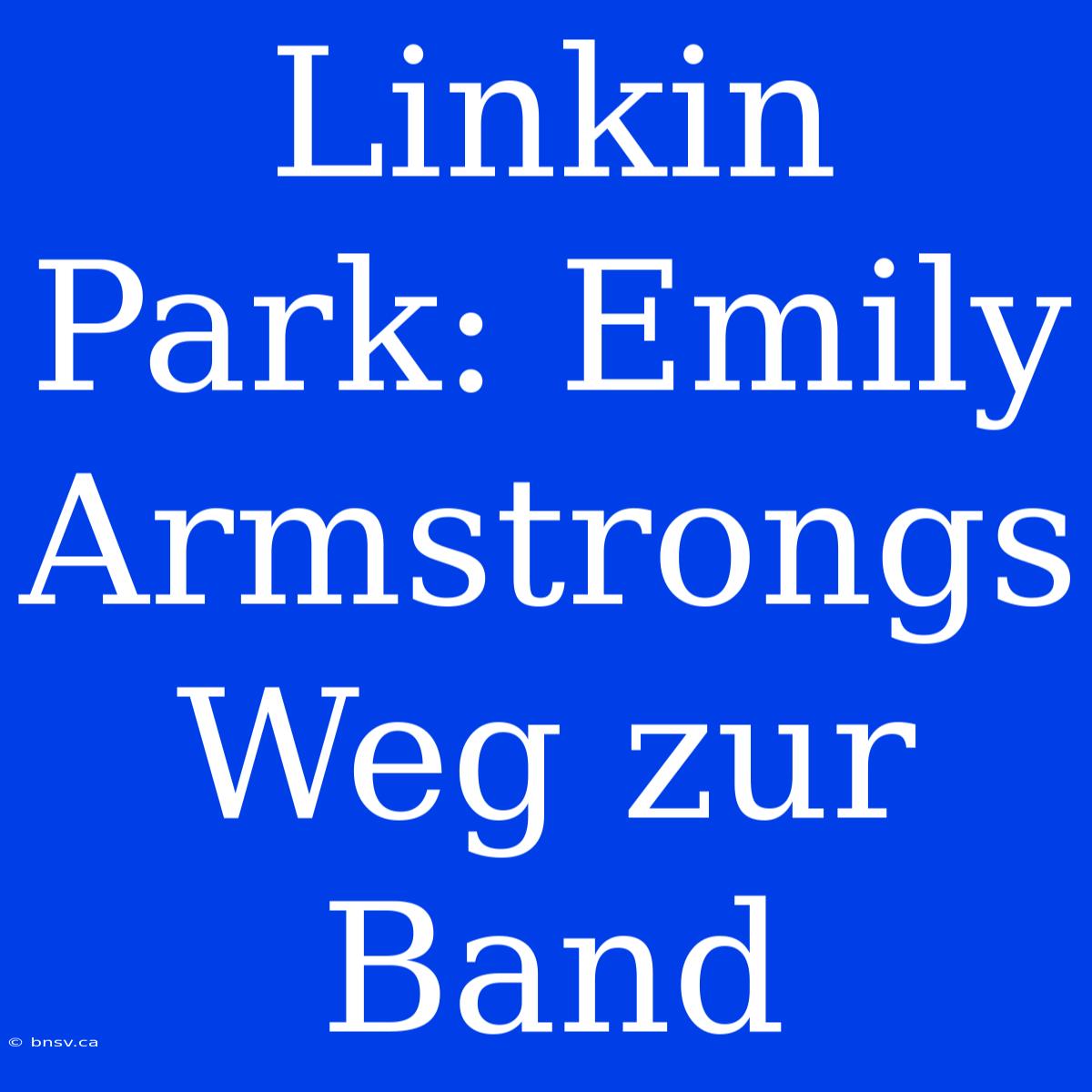 Linkin Park: Emily Armstrongs Weg Zur Band