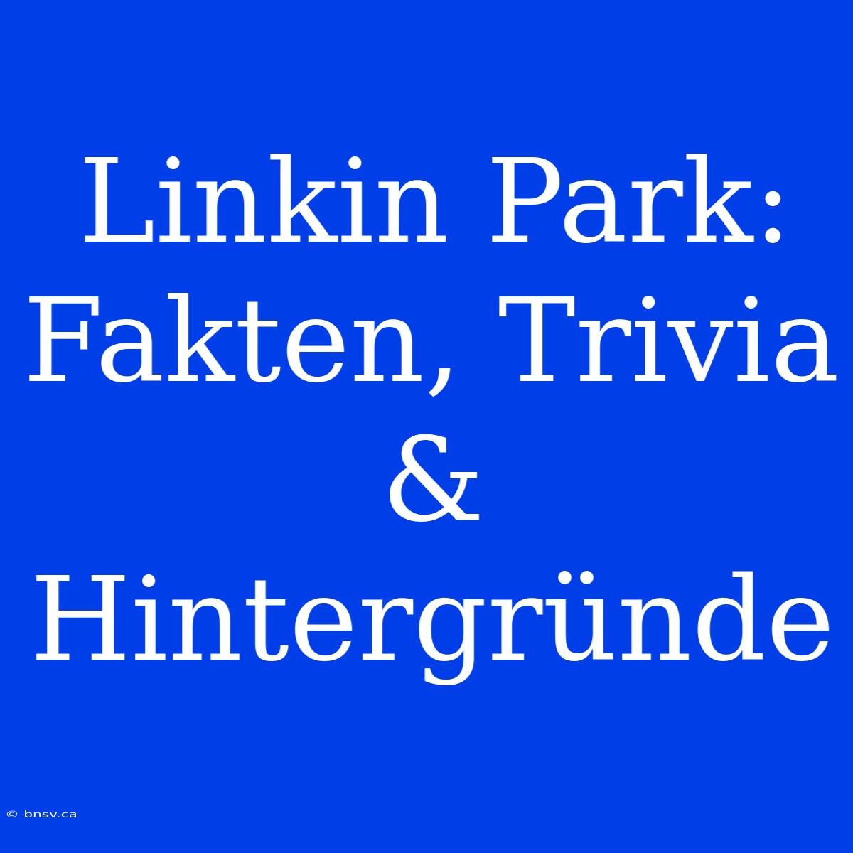 Linkin Park: Fakten, Trivia & Hintergründe