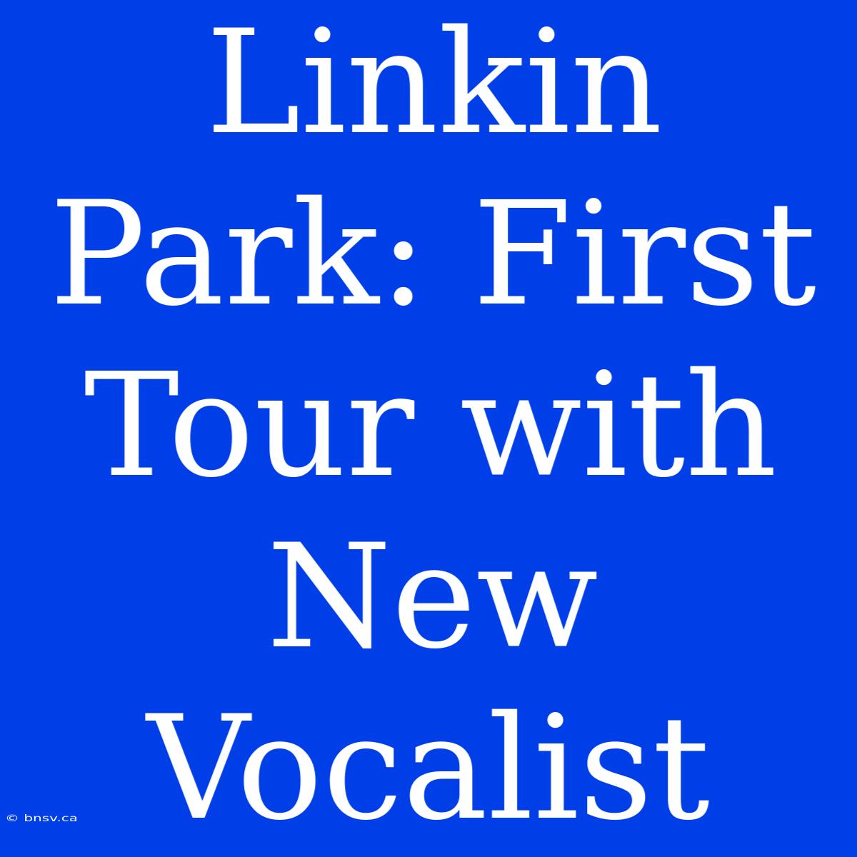 Linkin Park: First Tour With New Vocalist