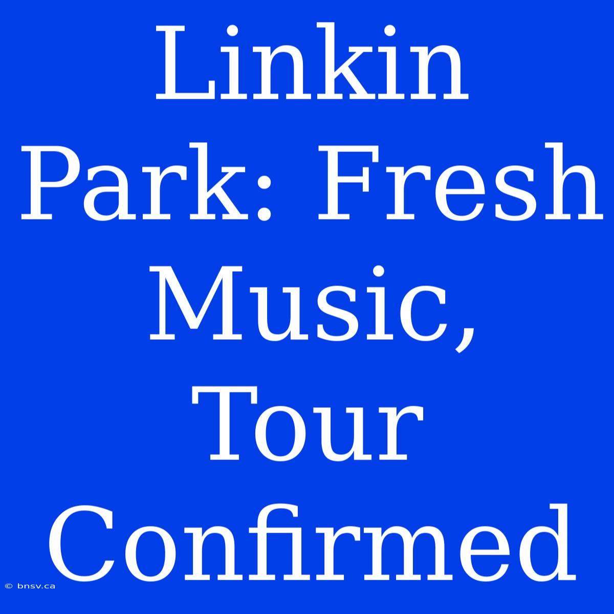 Linkin Park: Fresh Music, Tour Confirmed