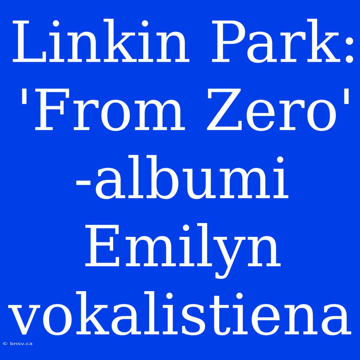 Linkin Park: 'From Zero' -albumi Emilyn Vokalistiena