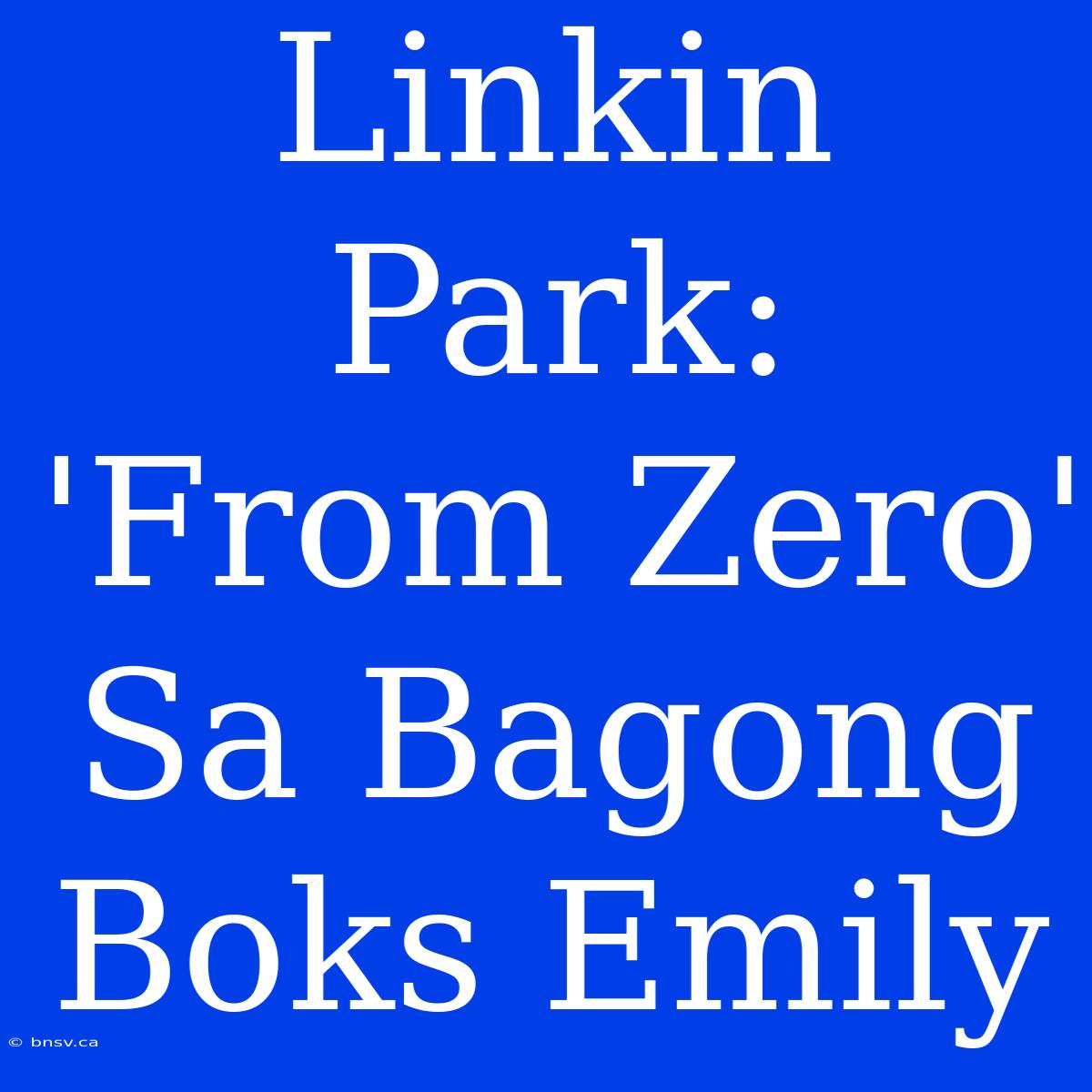 Linkin Park: 'From Zero' Sa Bagong Boks Emily