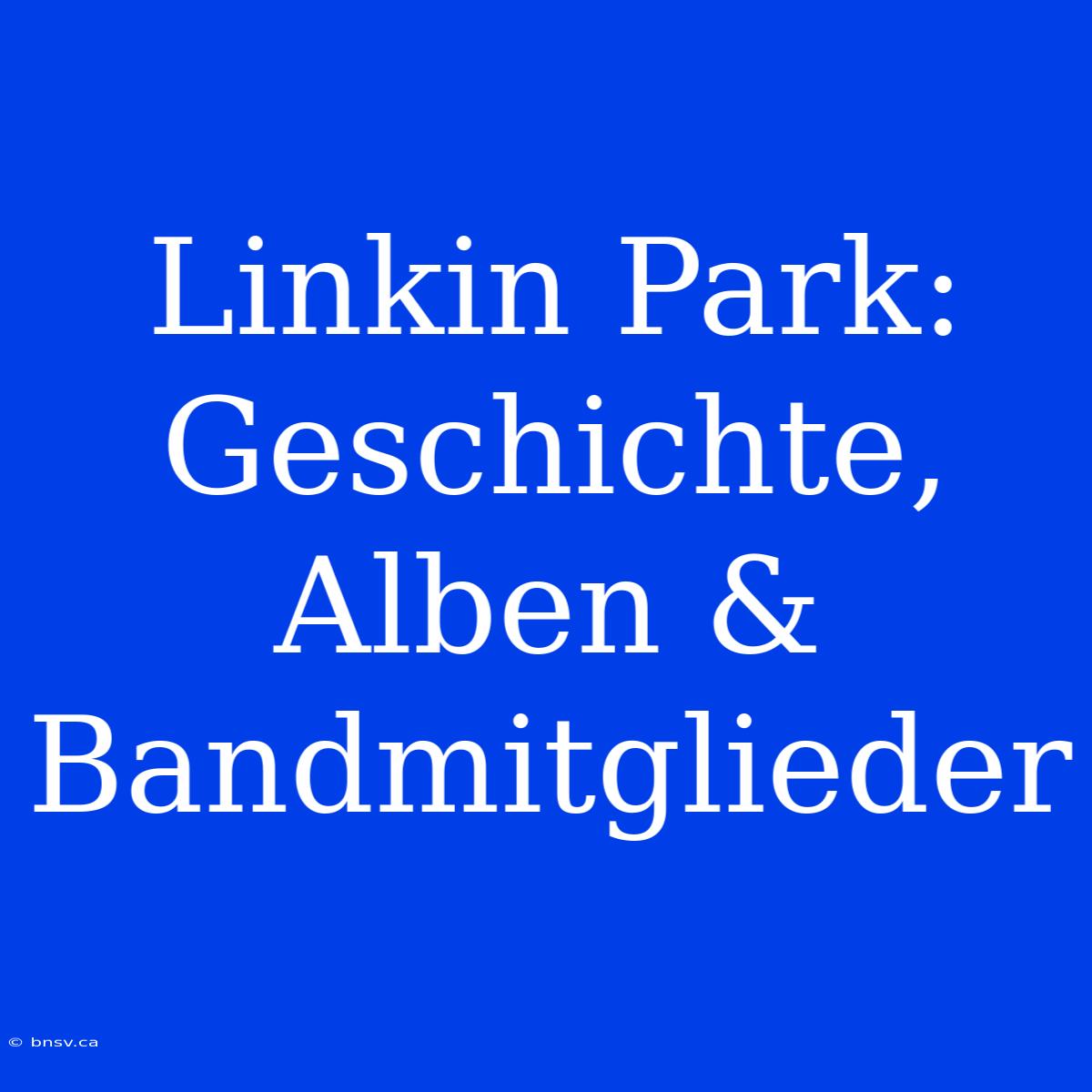 Linkin Park: Geschichte, Alben & Bandmitglieder