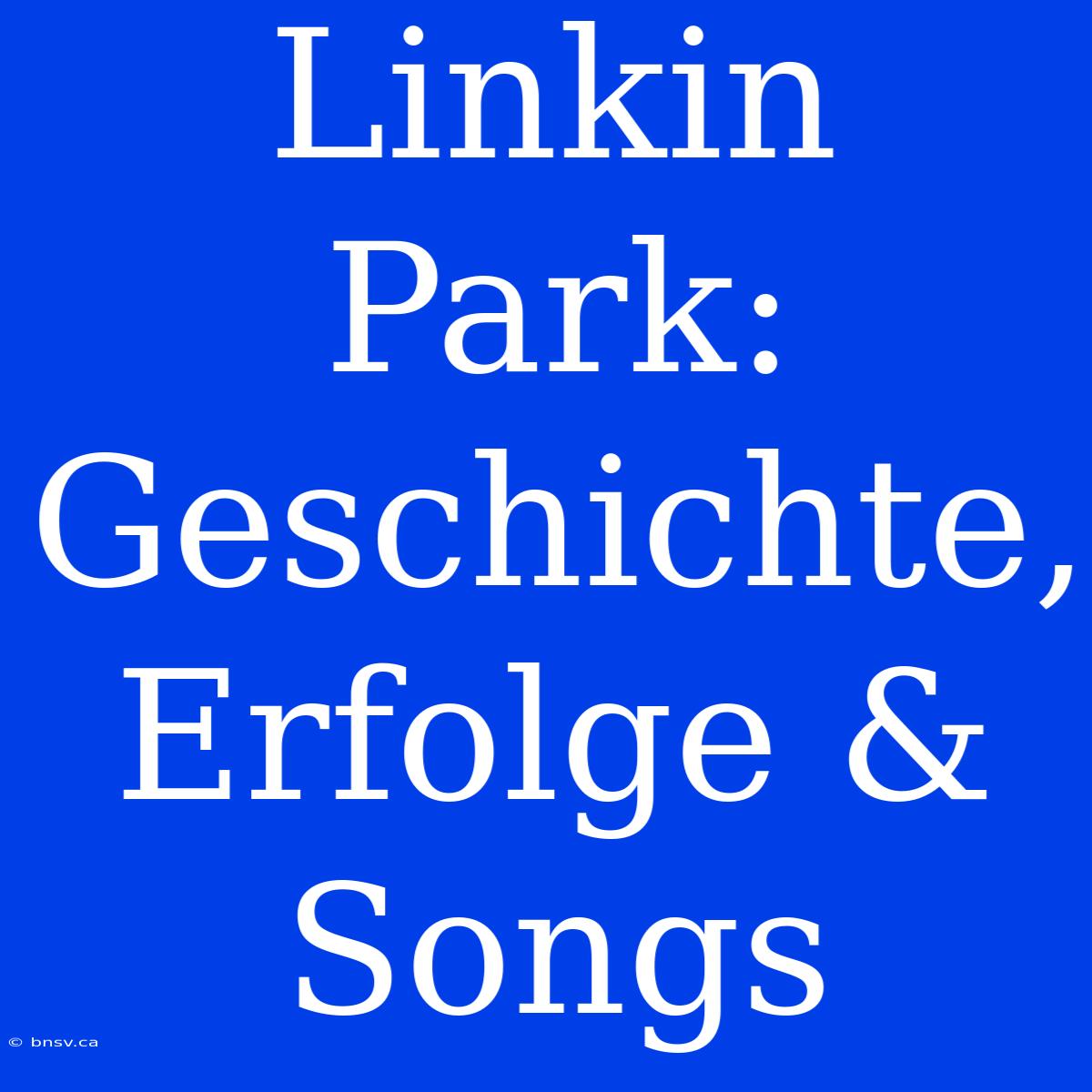 Linkin Park: Geschichte, Erfolge & Songs