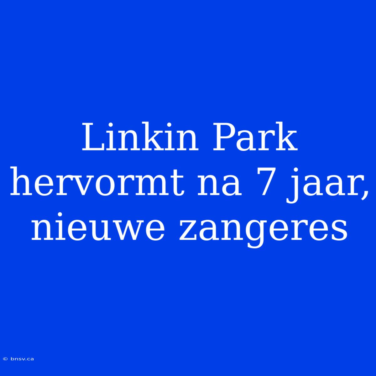 Linkin Park Hervormt Na 7 Jaar, Nieuwe Zangeres