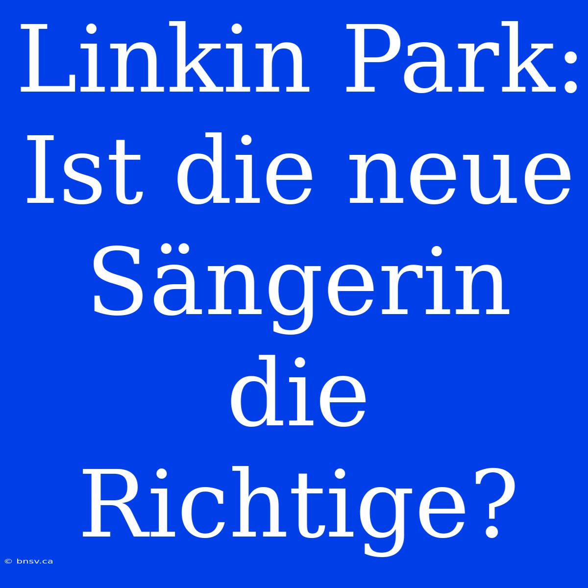 Linkin Park: Ist Die Neue Sängerin Die Richtige?