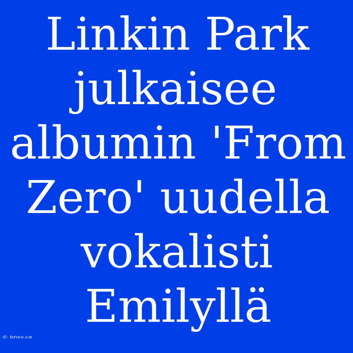 Linkin Park Julkaisee Albumin 'From Zero' Uudella Vokalisti Emilyllä