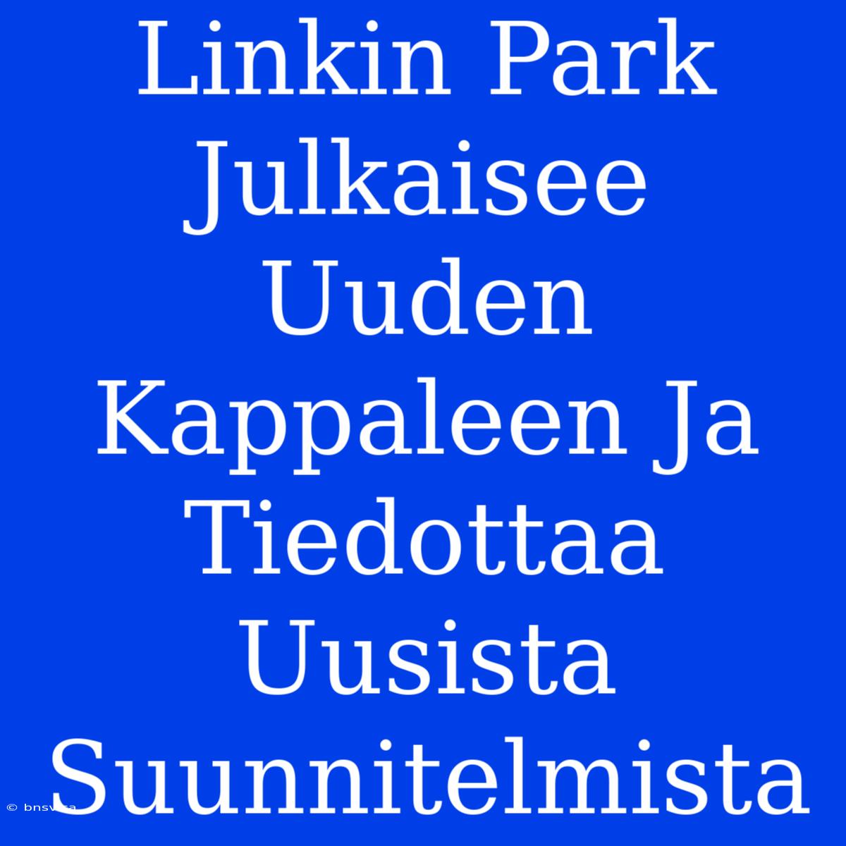 Linkin Park Julkaisee Uuden Kappaleen Ja Tiedottaa Uusista Suunnitelmista