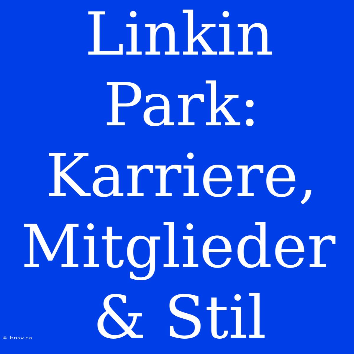 Linkin Park: Karriere, Mitglieder & Stil