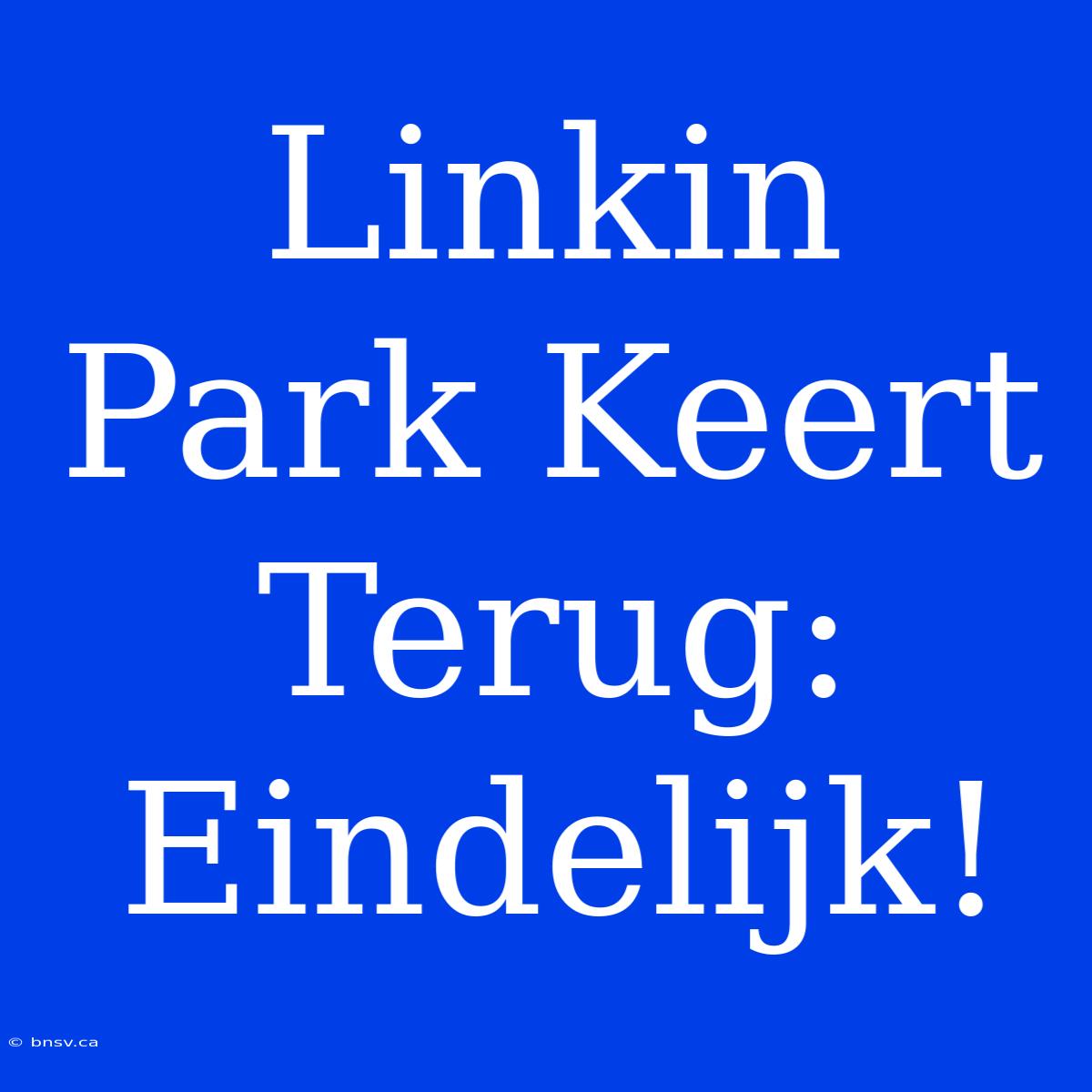 Linkin Park Keert Terug: Eindelijk!