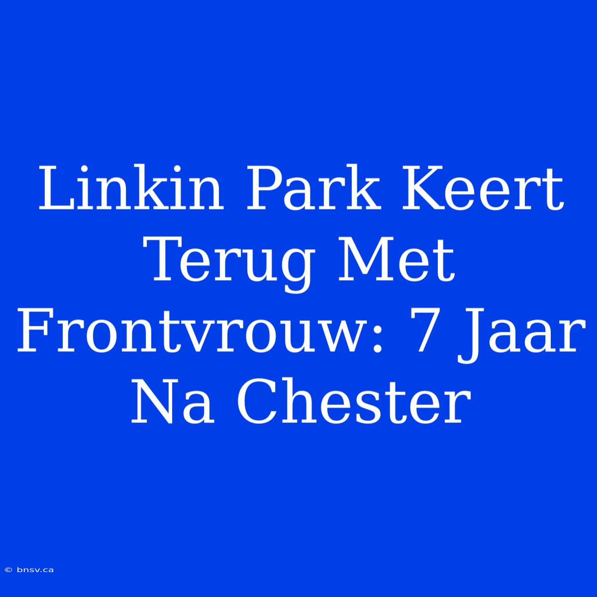 Linkin Park Keert Terug Met Frontvrouw: 7 Jaar Na Chester