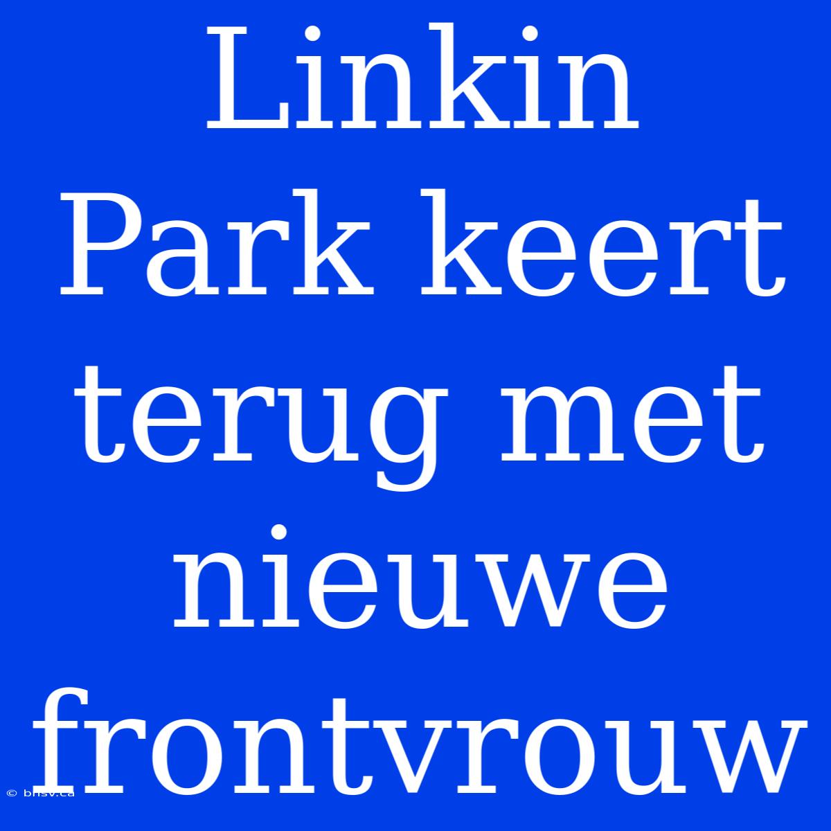 Linkin Park Keert Terug Met Nieuwe Frontvrouw