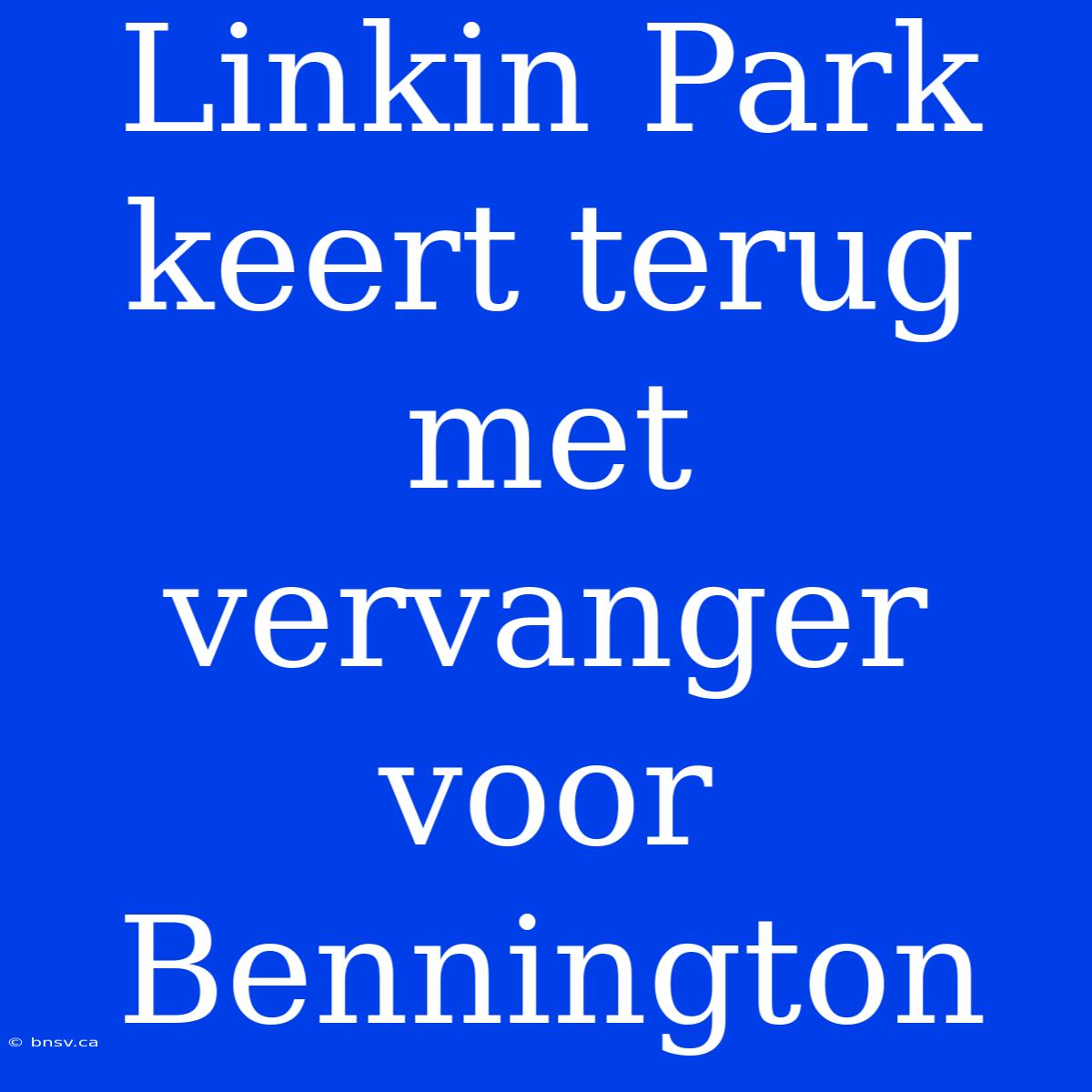 Linkin Park Keert Terug Met Vervanger Voor Bennington