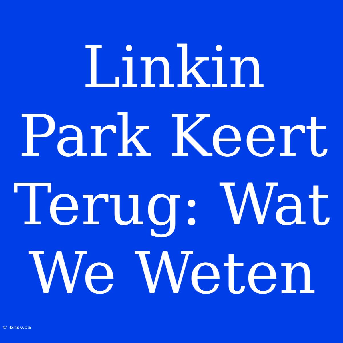 Linkin Park Keert Terug: Wat We Weten