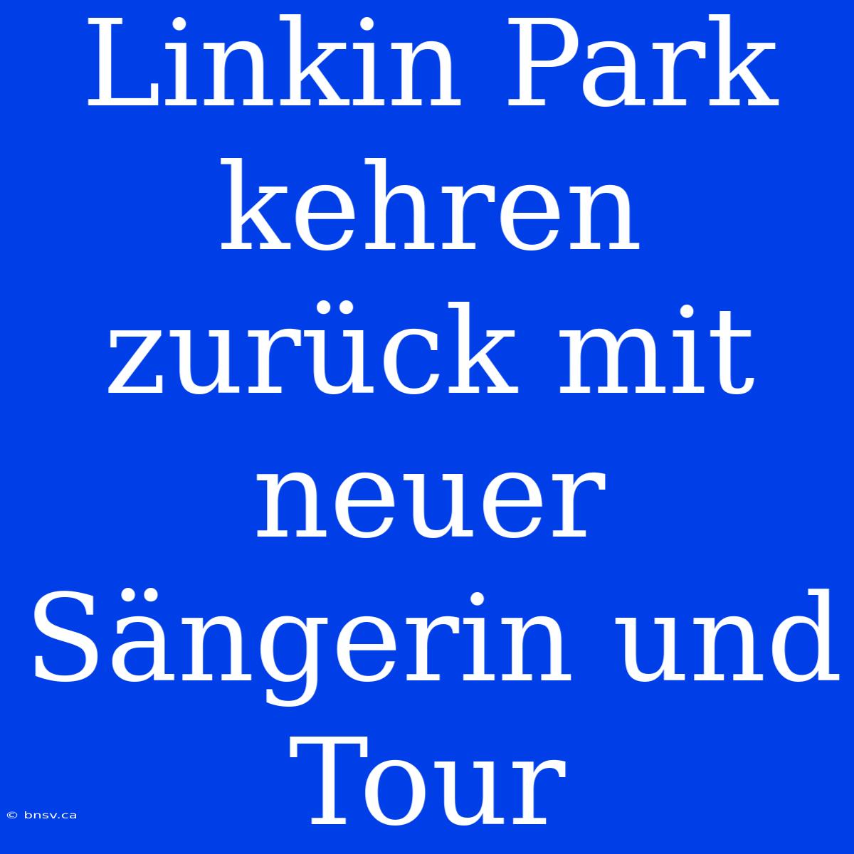 Linkin Park Kehren Zurück Mit Neuer Sängerin Und Tour