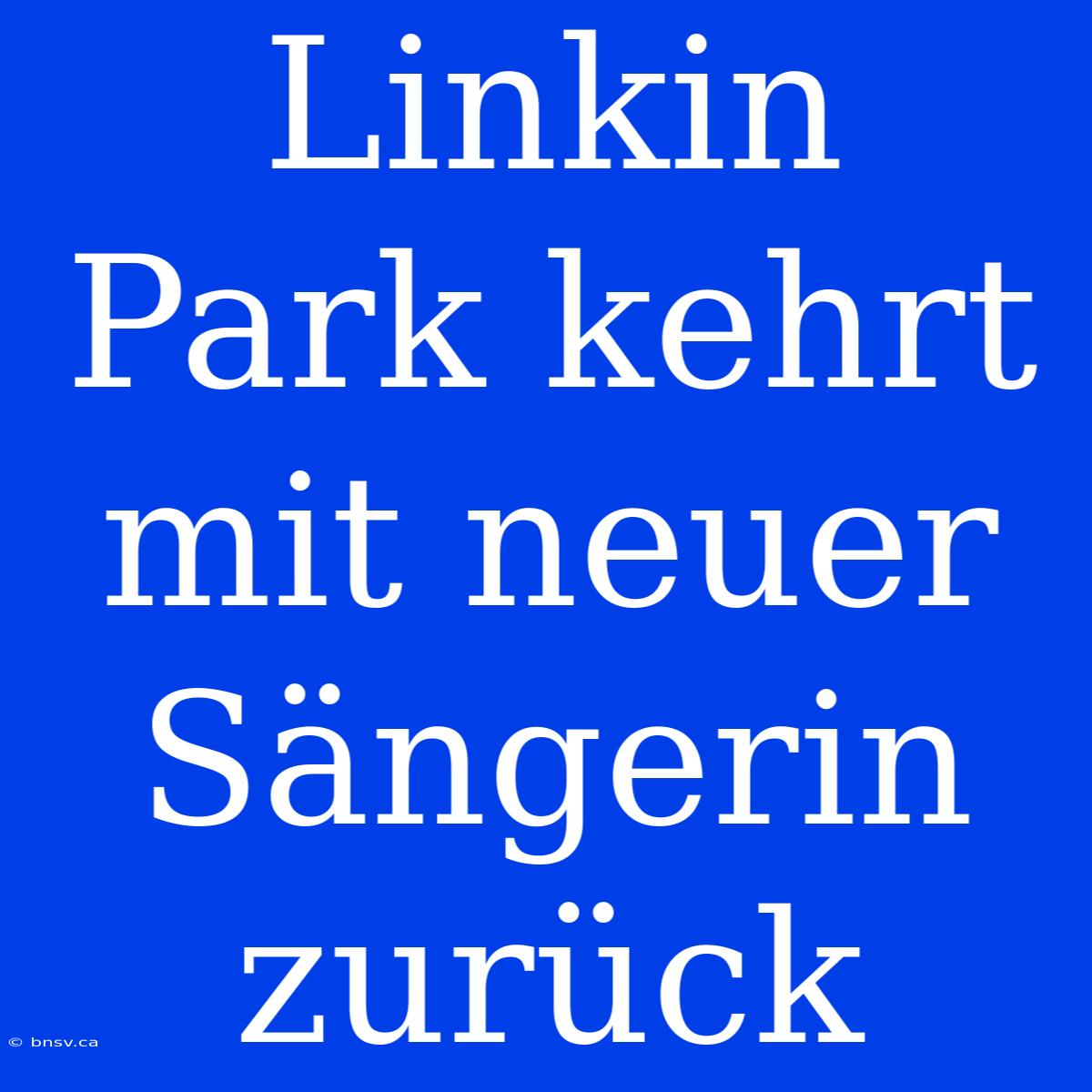 Linkin Park Kehrt Mit Neuer Sängerin Zurück